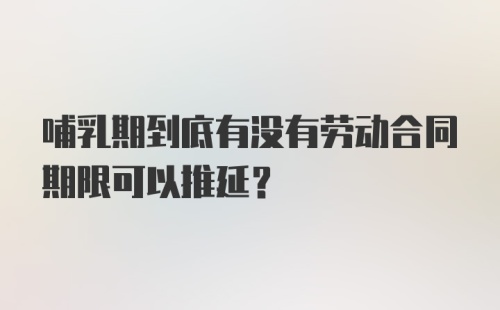 哺乳期到底有没有劳动合同期限可以推延？