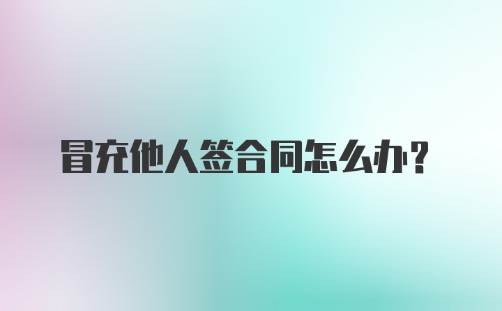 冒充他人签合同怎么办?