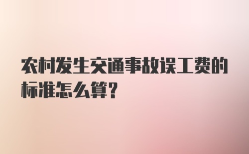 农村发生交通事故误工费的标准怎么算？