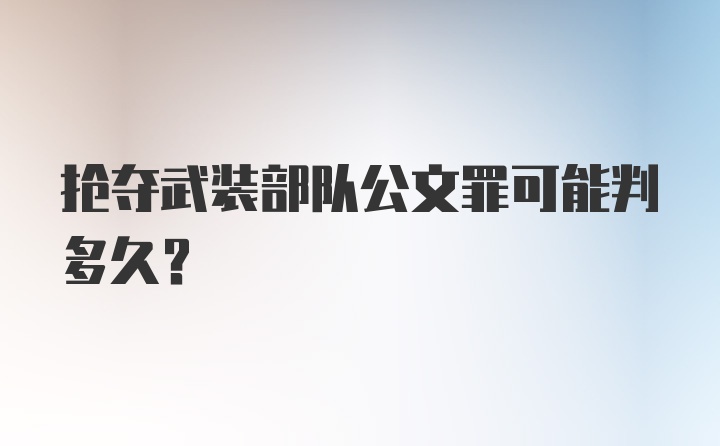 抢夺武装部队公文罪可能判多久？