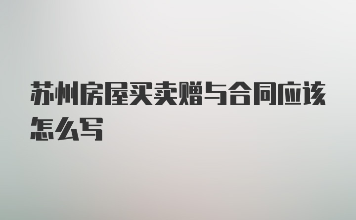 苏州房屋买卖赠与合同应该怎么写