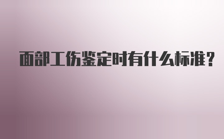 面部工伤鉴定时有什么标准？