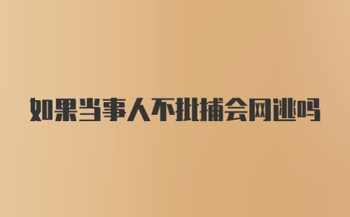 如果当事人不批捕会网逃吗