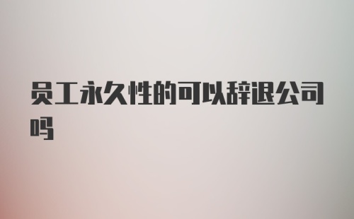 员工永久性的可以辞退公司吗