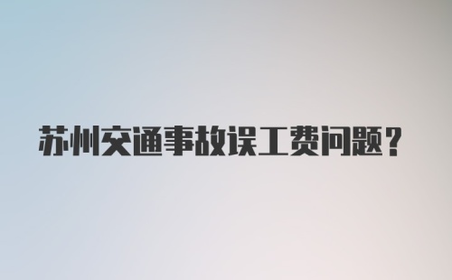 苏州交通事故误工费问题？