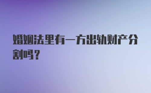 婚姻法里有一方出轨财产分割吗？