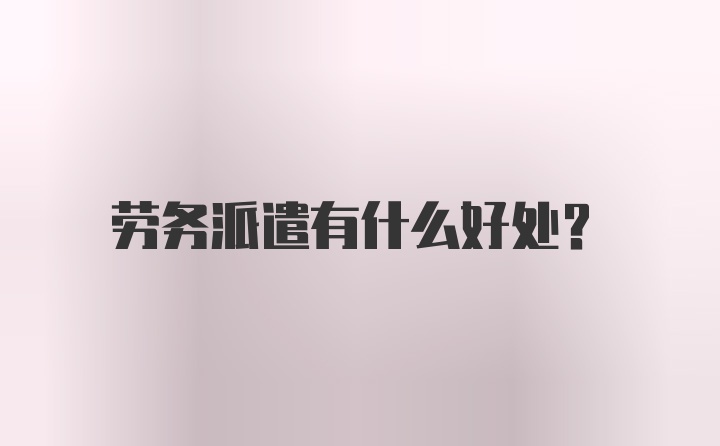 劳务派遣有什么好处？