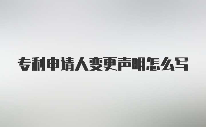 专利申请人变更声明怎么写