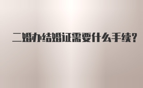 二婚办结婚证需要什么手续?