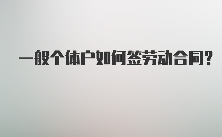 一般个体户如何签劳动合同？