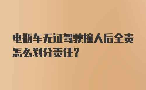 电瓶车无证驾驶撞人后全责怎么划分责任？