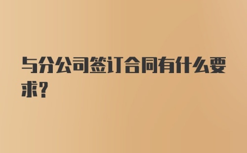 与分公司签订合同有什么要求？