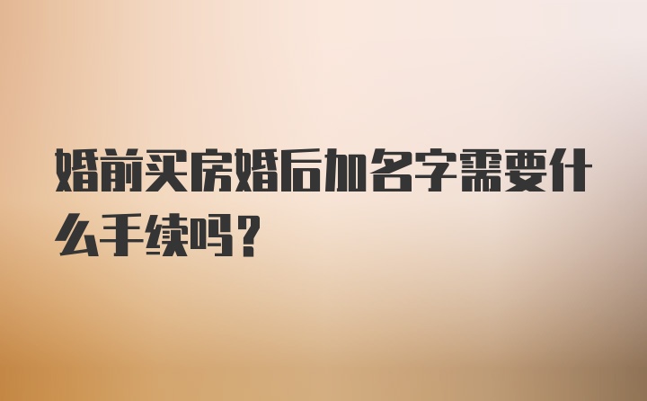 婚前买房婚后加名字需要什么手续吗？