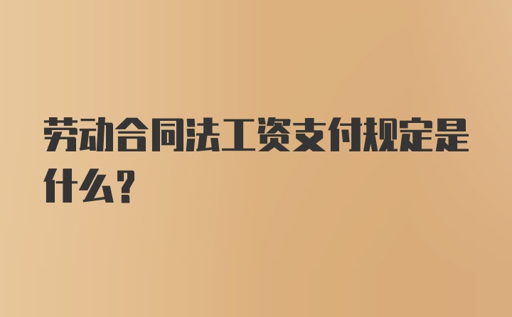 劳动合同法工资支付规定是什么？