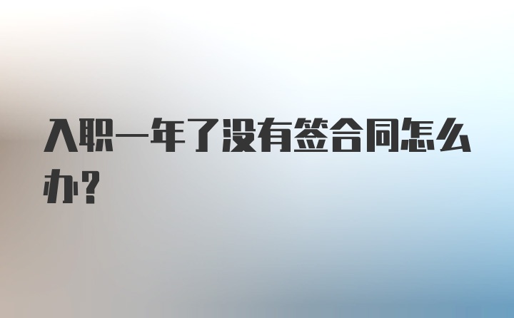 入职一年了没有签合同怎么办？