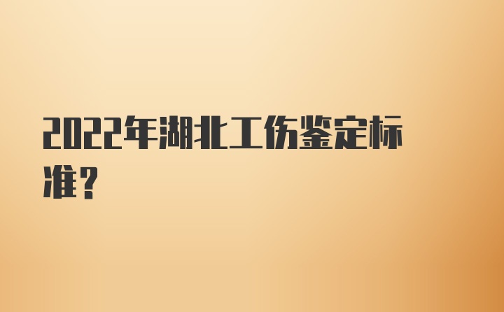 2022年湖北工伤鉴定标准？