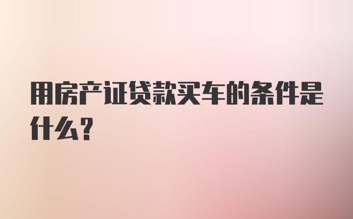 用房产证贷款买车的条件是什么？