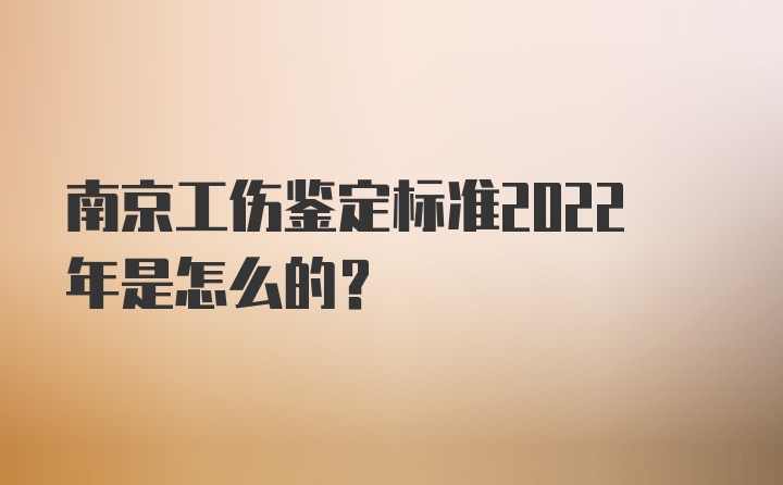 南京工伤鉴定标准2022年是怎么的？