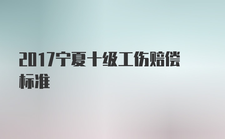 2017宁夏十级工伤赔偿标准