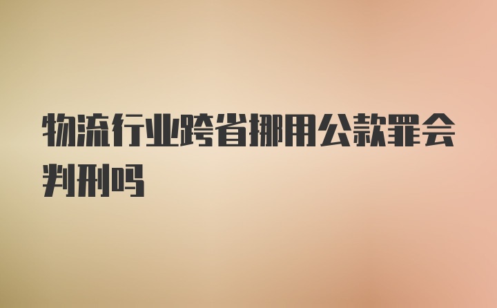 物流行业跨省挪用公款罪会判刑吗