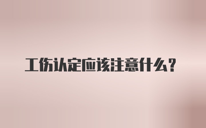 工伤认定应该注意什么？