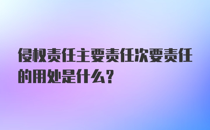 侵权责任主要责任次要责任的用处是什么?