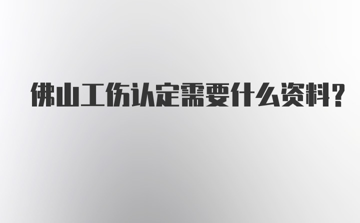 佛山工伤认定需要什么资料？