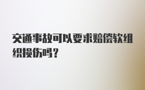 交通事故可以要求赔偿软组织损伤吗？