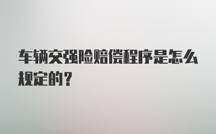 车辆交强险赔偿程序是怎么规定的？