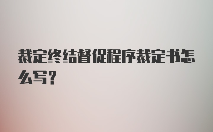 裁定终结督促程序裁定书怎么写?