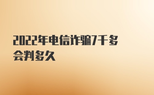 2022年电信诈骗7千多会判多久