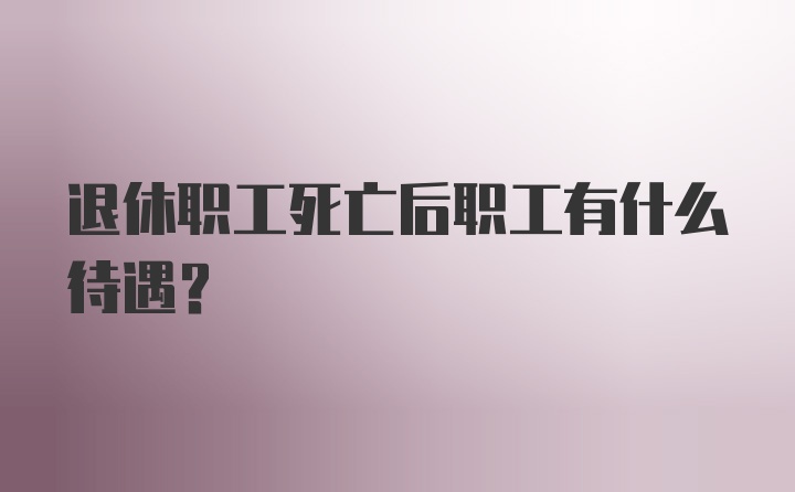 退休职工死亡后职工有什么待遇?