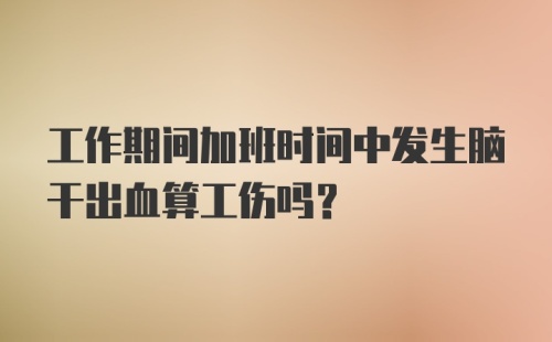 工作期间加班时间中发生脑干出血算工伤吗？