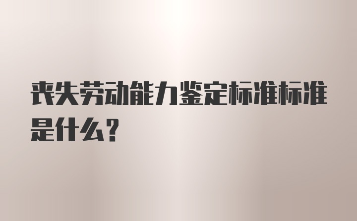 丧失劳动能力鉴定标准标准是什么？