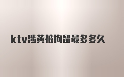 ktv涉黄被拘留最多多久