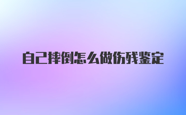 自己摔倒怎么做伤残鉴定