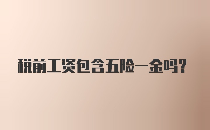 税前工资包含五险一金吗？