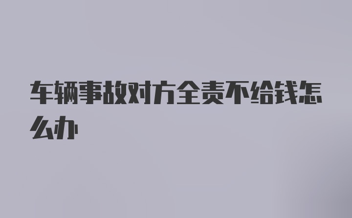 车辆事故对方全责不给钱怎么办