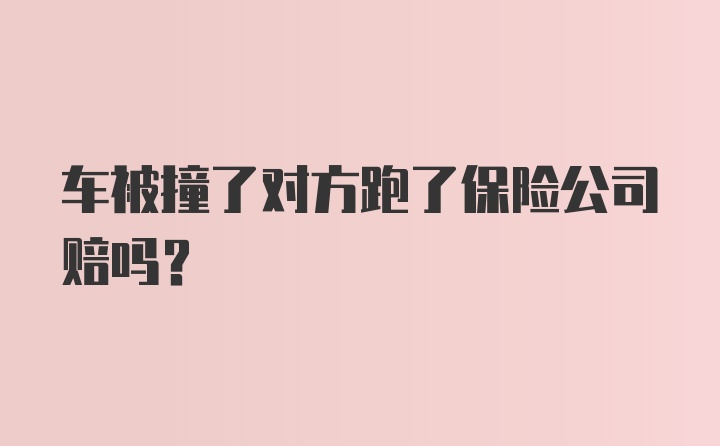 车被撞了对方跑了保险公司赔吗？