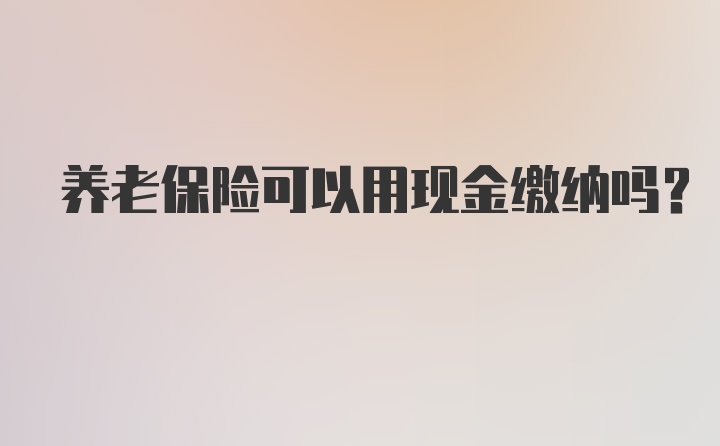 养老保险可以用现金缴纳吗？