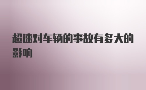 超速对车辆的事故有多大的影响