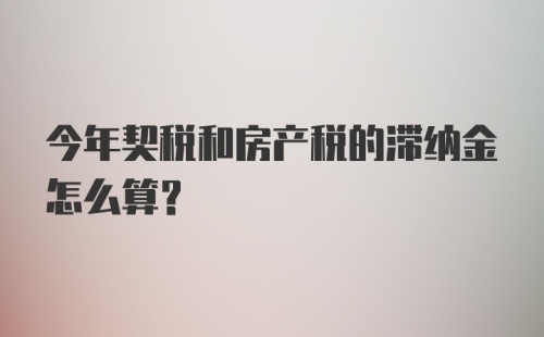 今年契税和房产税的滞纳金怎么算？