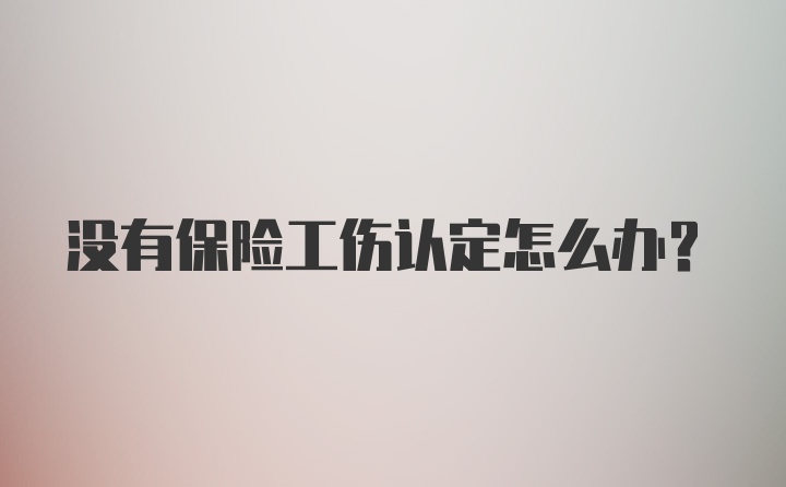 没有保险工伤认定怎么办？