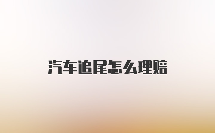 汽车追尾怎么理赔