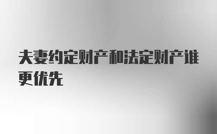 夫妻约定财产和法定财产谁更优先