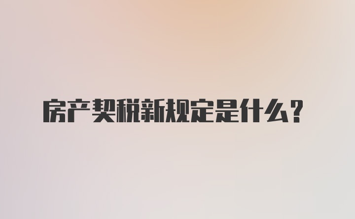 房产契税新规定是什么？