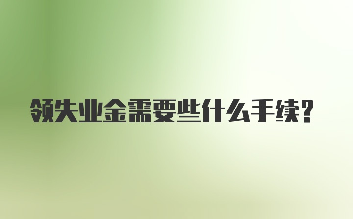 领失业金需要些什么手续？