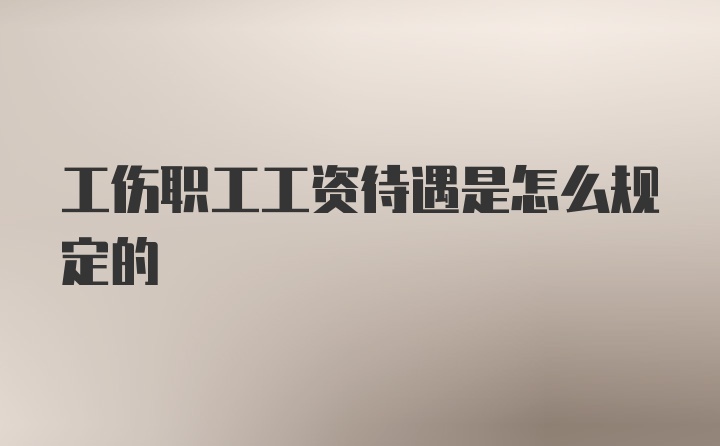 工伤职工工资待遇是怎么规定的