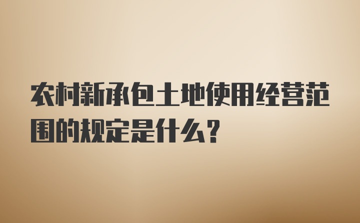 农村新承包土地使用经营范围的规定是什么？