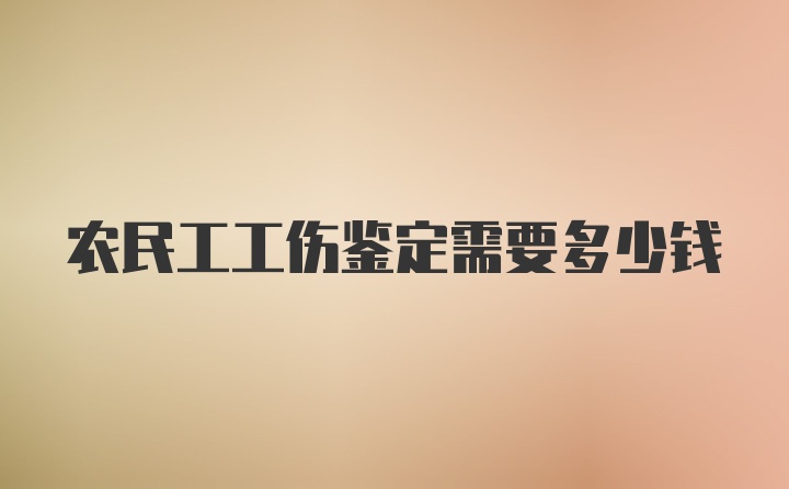 农民工工伤鉴定需要多少钱